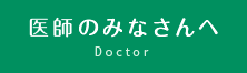 医師のみなさんへ