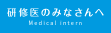 研修医のみなさんへ